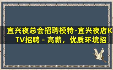 宜兴夜总会招聘模特-宜兴夜店KTV招聘 - 高薪，优质环境招